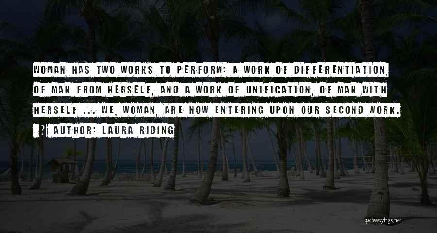 Laura Riding Quotes: Woman Has Two Works To Perform: A Work Of Differentiation, Of Man From Herself, And A Work Of Unification, Of