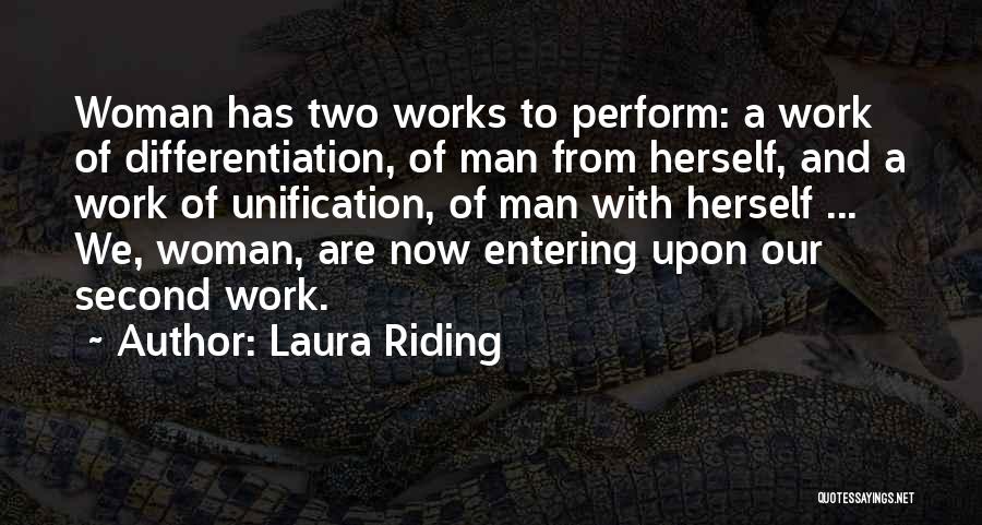 Laura Riding Quotes: Woman Has Two Works To Perform: A Work Of Differentiation, Of Man From Herself, And A Work Of Unification, Of