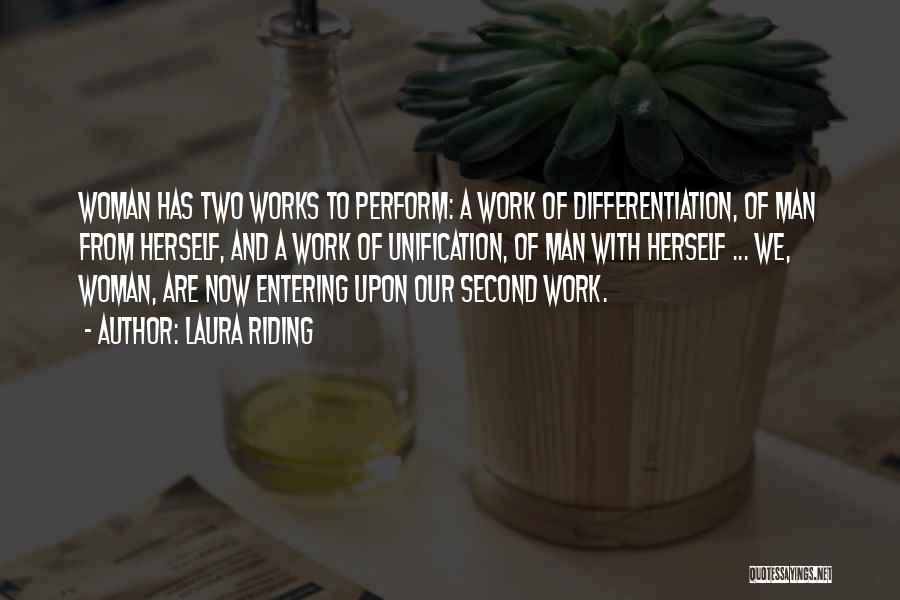 Laura Riding Quotes: Woman Has Two Works To Perform: A Work Of Differentiation, Of Man From Herself, And A Work Of Unification, Of