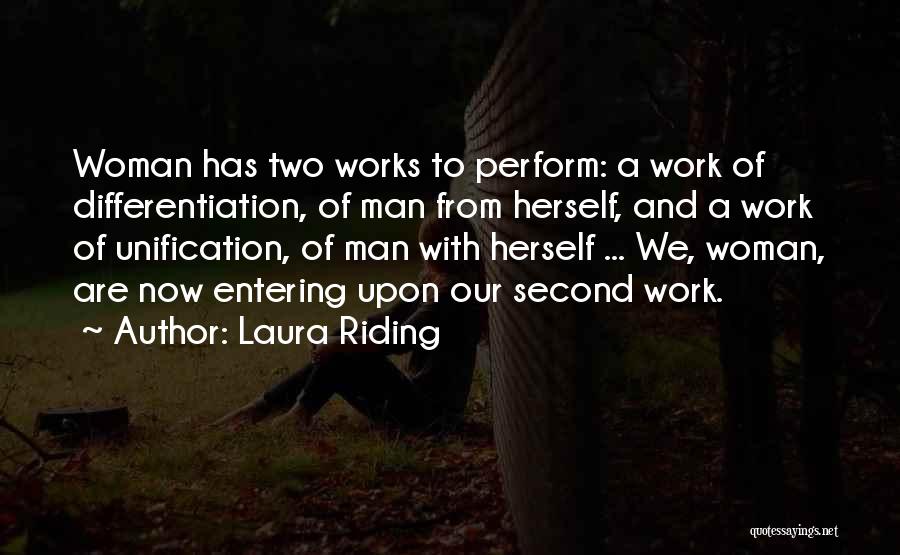 Laura Riding Quotes: Woman Has Two Works To Perform: A Work Of Differentiation, Of Man From Herself, And A Work Of Unification, Of