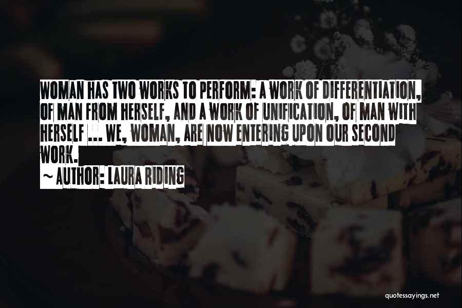 Laura Riding Quotes: Woman Has Two Works To Perform: A Work Of Differentiation, Of Man From Herself, And A Work Of Unification, Of