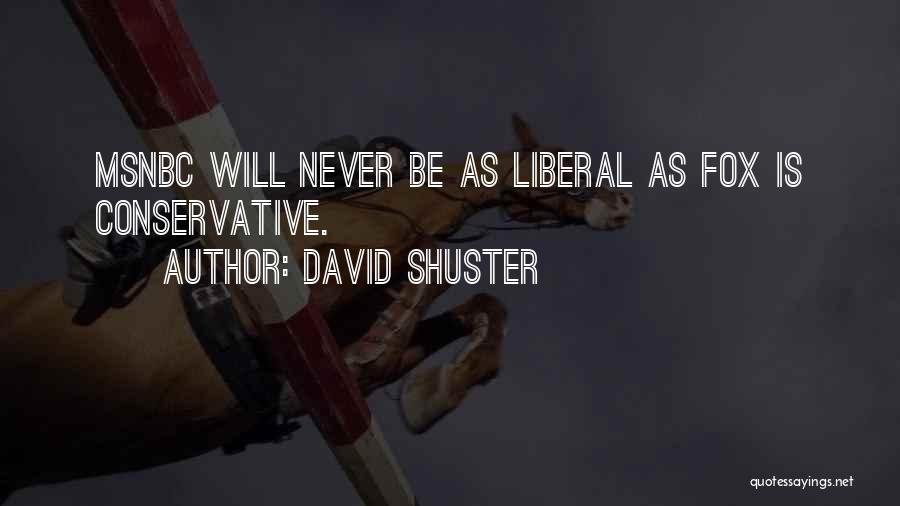 David Shuster Quotes: Msnbc Will Never Be As Liberal As Fox Is Conservative.