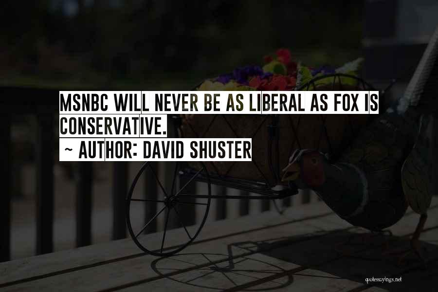 David Shuster Quotes: Msnbc Will Never Be As Liberal As Fox Is Conservative.