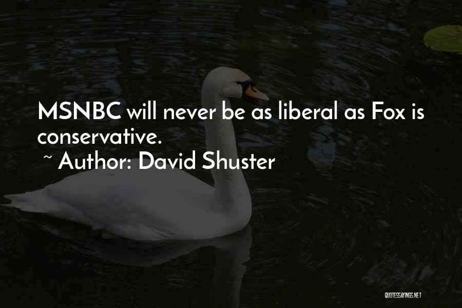 David Shuster Quotes: Msnbc Will Never Be As Liberal As Fox Is Conservative.