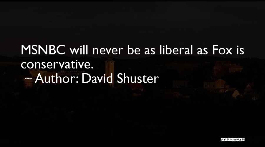 David Shuster Quotes: Msnbc Will Never Be As Liberal As Fox Is Conservative.