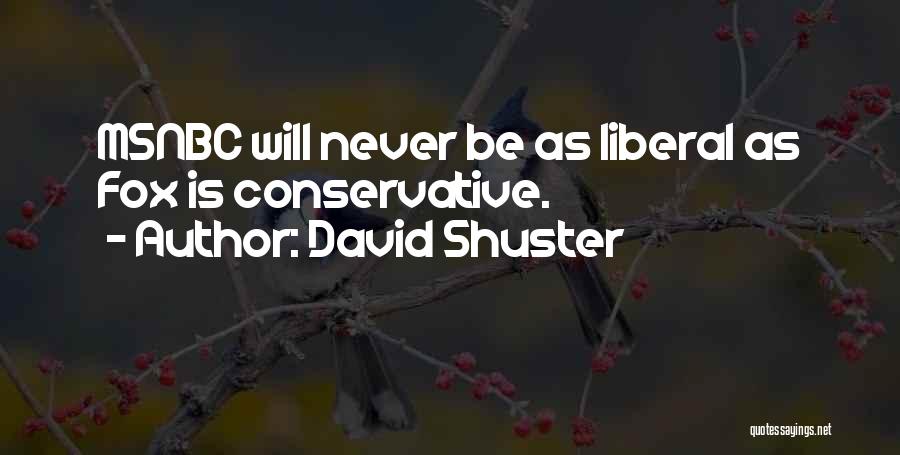David Shuster Quotes: Msnbc Will Never Be As Liberal As Fox Is Conservative.
