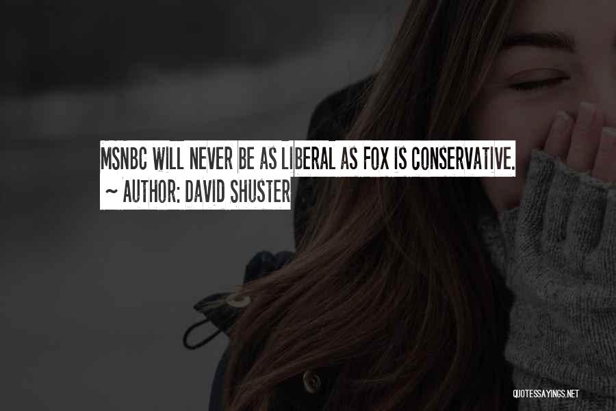 David Shuster Quotes: Msnbc Will Never Be As Liberal As Fox Is Conservative.