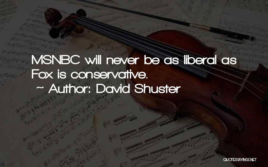 David Shuster Quotes: Msnbc Will Never Be As Liberal As Fox Is Conservative.