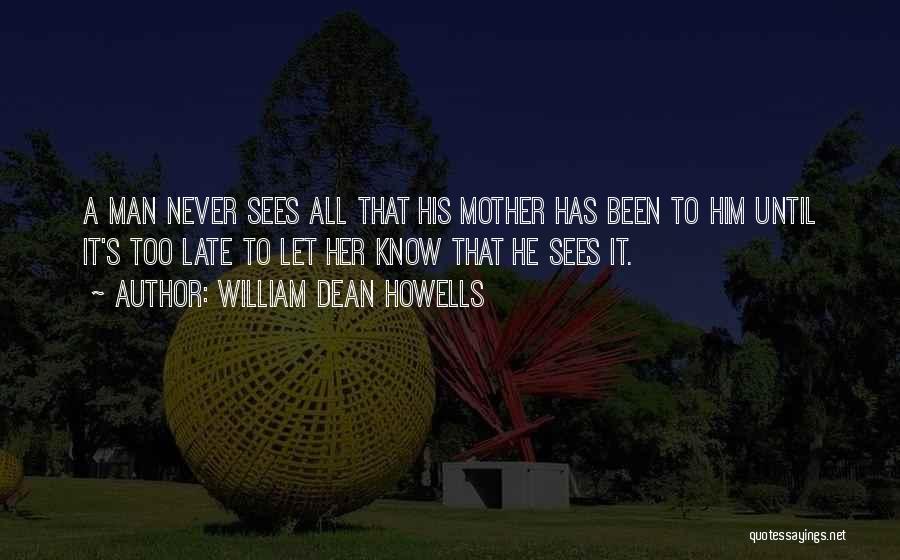 William Dean Howells Quotes: A Man Never Sees All That His Mother Has Been To Him Until It's Too Late To Let Her Know