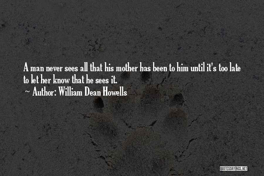 William Dean Howells Quotes: A Man Never Sees All That His Mother Has Been To Him Until It's Too Late To Let Her Know