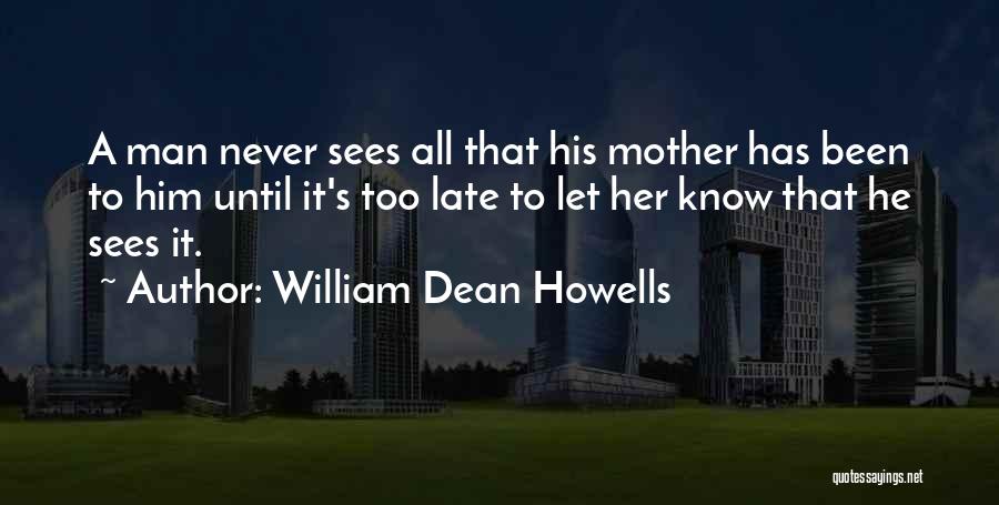 William Dean Howells Quotes: A Man Never Sees All That His Mother Has Been To Him Until It's Too Late To Let Her Know