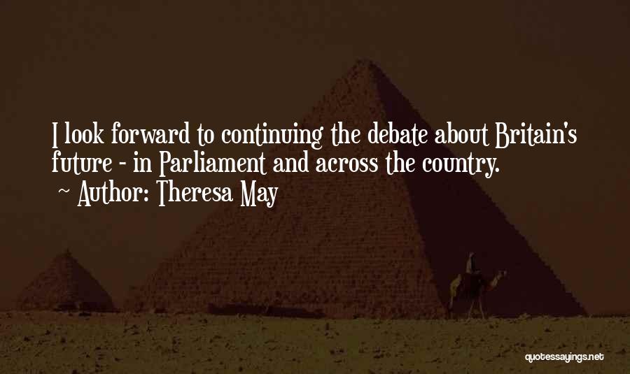 Theresa May Quotes: I Look Forward To Continuing The Debate About Britain's Future - In Parliament And Across The Country.