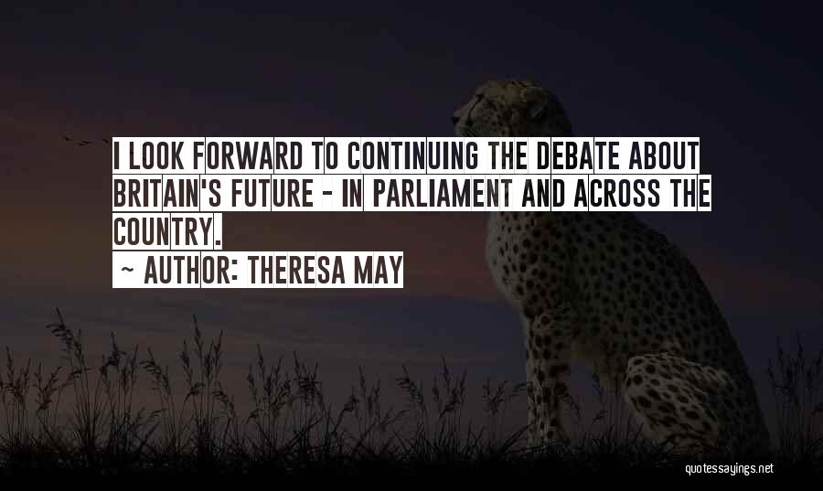 Theresa May Quotes: I Look Forward To Continuing The Debate About Britain's Future - In Parliament And Across The Country.