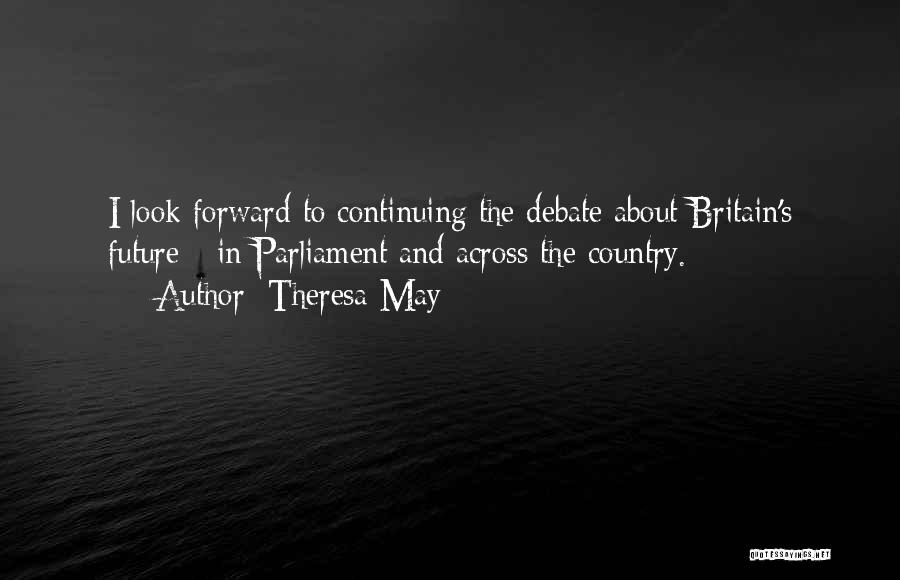 Theresa May Quotes: I Look Forward To Continuing The Debate About Britain's Future - In Parliament And Across The Country.