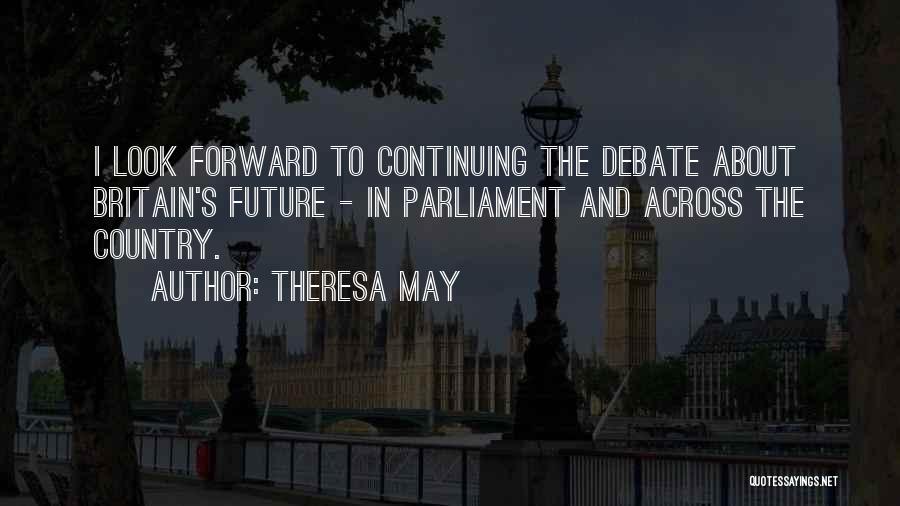 Theresa May Quotes: I Look Forward To Continuing The Debate About Britain's Future - In Parliament And Across The Country.