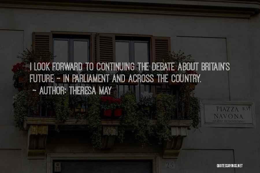 Theresa May Quotes: I Look Forward To Continuing The Debate About Britain's Future - In Parliament And Across The Country.