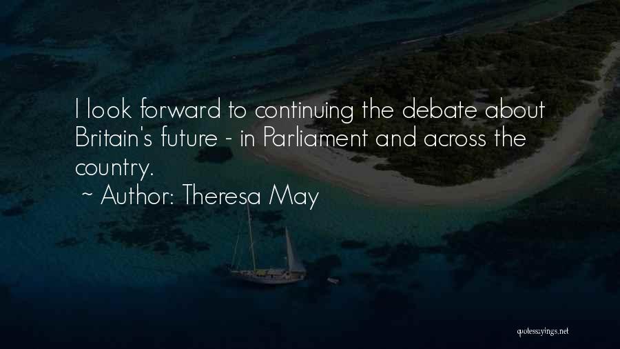 Theresa May Quotes: I Look Forward To Continuing The Debate About Britain's Future - In Parliament And Across The Country.