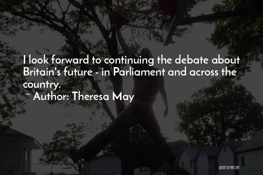 Theresa May Quotes: I Look Forward To Continuing The Debate About Britain's Future - In Parliament And Across The Country.