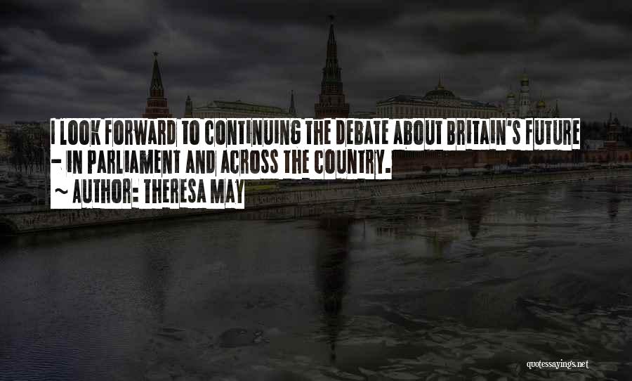 Theresa May Quotes: I Look Forward To Continuing The Debate About Britain's Future - In Parliament And Across The Country.