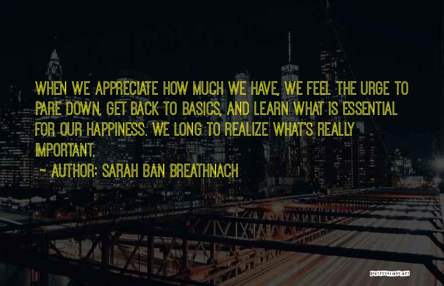 Sarah Ban Breathnach Quotes: When We Appreciate How Much We Have, We Feel The Urge To Pare Down, Get Back To Basics, And Learn