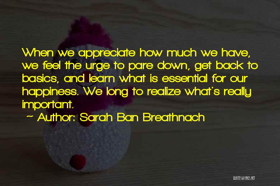 Sarah Ban Breathnach Quotes: When We Appreciate How Much We Have, We Feel The Urge To Pare Down, Get Back To Basics, And Learn