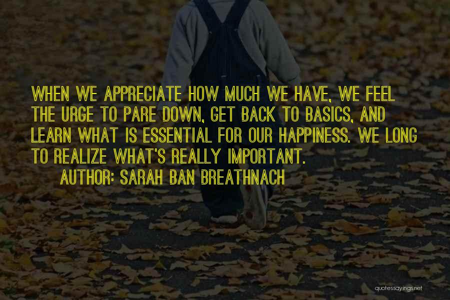 Sarah Ban Breathnach Quotes: When We Appreciate How Much We Have, We Feel The Urge To Pare Down, Get Back To Basics, And Learn