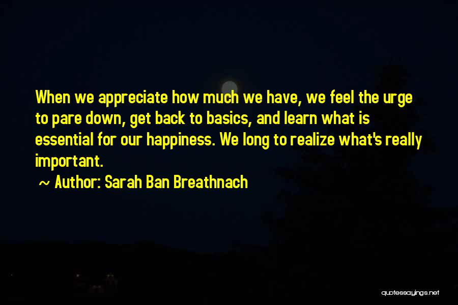 Sarah Ban Breathnach Quotes: When We Appreciate How Much We Have, We Feel The Urge To Pare Down, Get Back To Basics, And Learn
