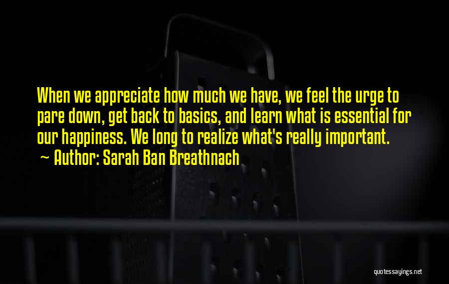 Sarah Ban Breathnach Quotes: When We Appreciate How Much We Have, We Feel The Urge To Pare Down, Get Back To Basics, And Learn