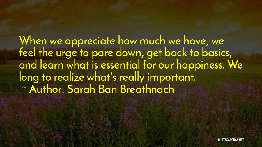 Sarah Ban Breathnach Quotes: When We Appreciate How Much We Have, We Feel The Urge To Pare Down, Get Back To Basics, And Learn