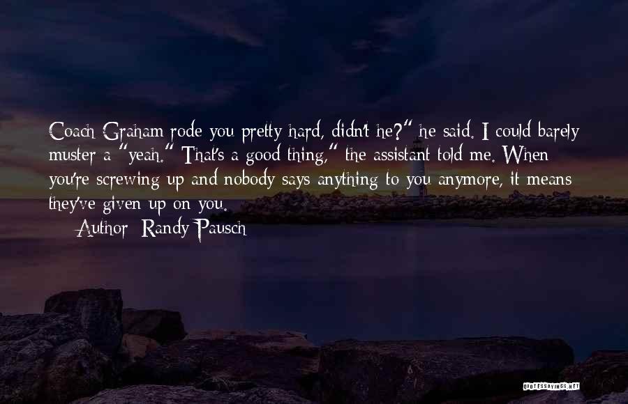 Randy Pausch Quotes: Coach Graham Rode You Pretty Hard, Didn't He? He Said. I Could Barely Muster A Yeah. That's A Good Thing,
