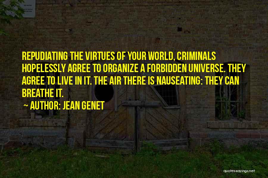 Jean Genet Quotes: Repudiating The Virtues Of Your World, Criminals Hopelessly Agree To Organize A Forbidden Universe. They Agree To Live In It.