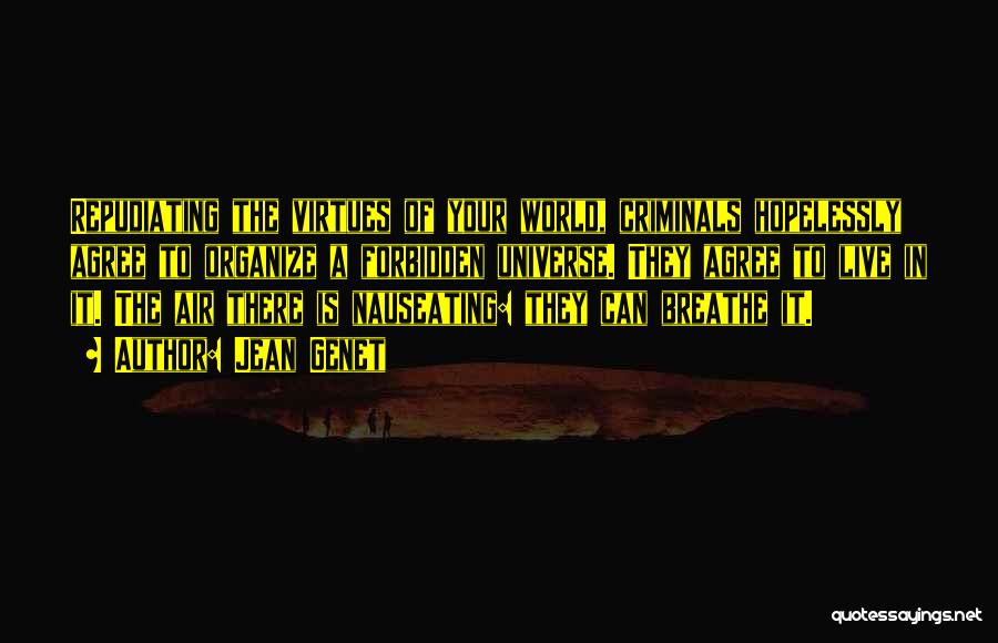 Jean Genet Quotes: Repudiating The Virtues Of Your World, Criminals Hopelessly Agree To Organize A Forbidden Universe. They Agree To Live In It.