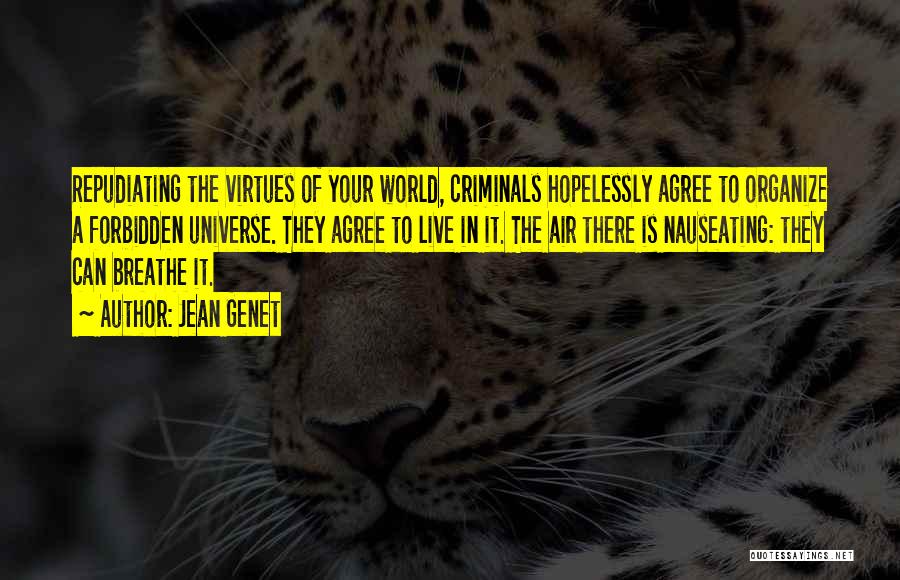 Jean Genet Quotes: Repudiating The Virtues Of Your World, Criminals Hopelessly Agree To Organize A Forbidden Universe. They Agree To Live In It.