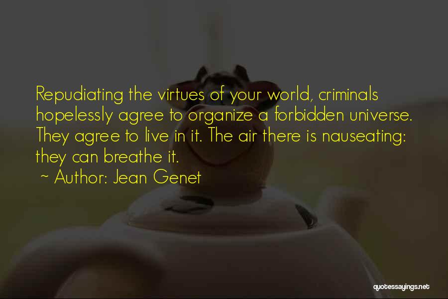 Jean Genet Quotes: Repudiating The Virtues Of Your World, Criminals Hopelessly Agree To Organize A Forbidden Universe. They Agree To Live In It.