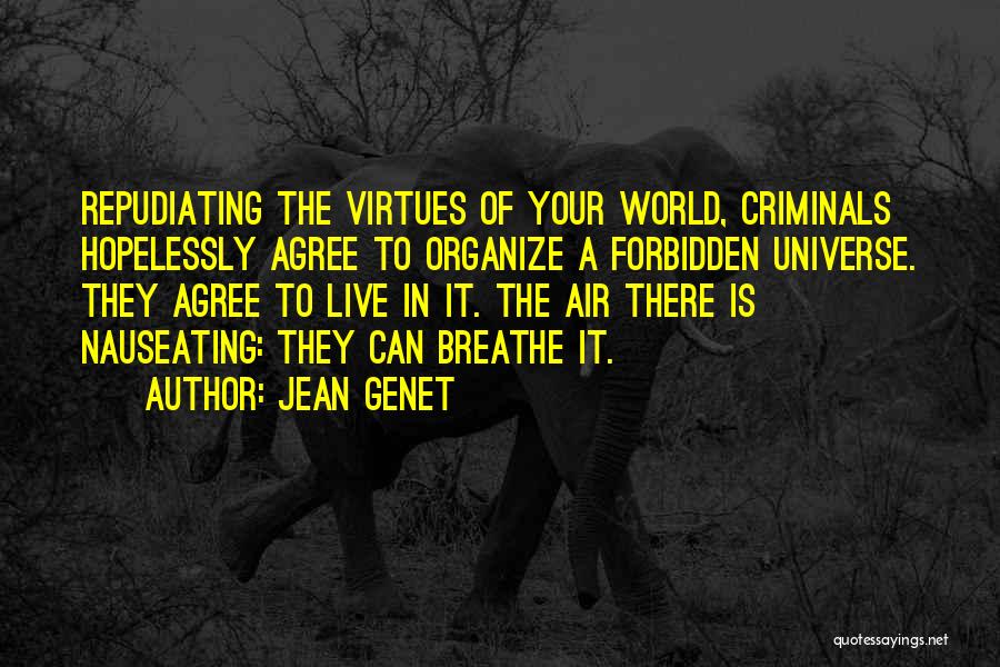 Jean Genet Quotes: Repudiating The Virtues Of Your World, Criminals Hopelessly Agree To Organize A Forbidden Universe. They Agree To Live In It.