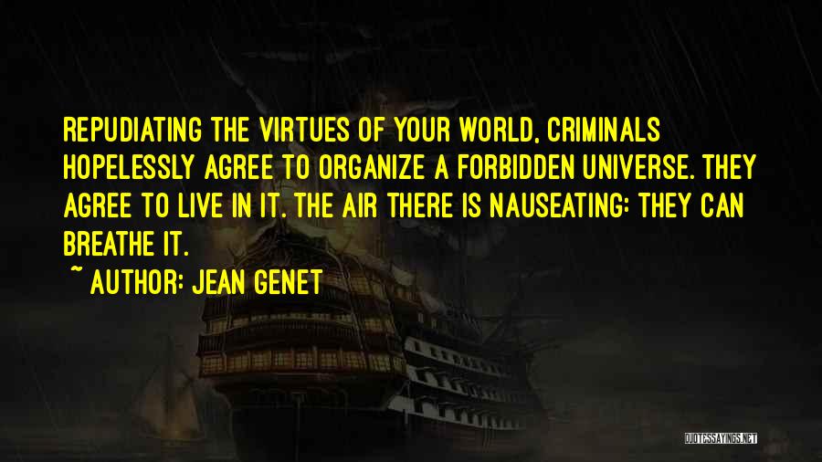 Jean Genet Quotes: Repudiating The Virtues Of Your World, Criminals Hopelessly Agree To Organize A Forbidden Universe. They Agree To Live In It.