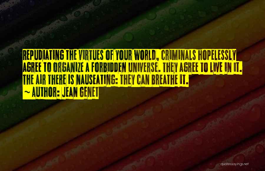 Jean Genet Quotes: Repudiating The Virtues Of Your World, Criminals Hopelessly Agree To Organize A Forbidden Universe. They Agree To Live In It.