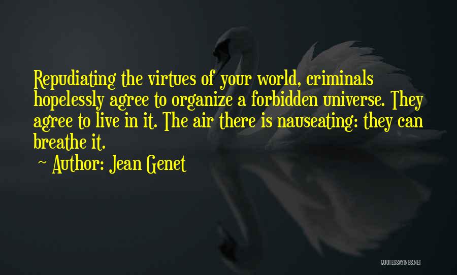 Jean Genet Quotes: Repudiating The Virtues Of Your World, Criminals Hopelessly Agree To Organize A Forbidden Universe. They Agree To Live In It.