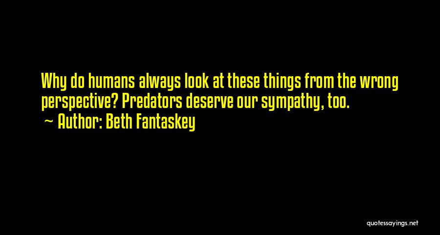 Beth Fantaskey Quotes: Why Do Humans Always Look At These Things From The Wrong Perspective? Predators Deserve Our Sympathy, Too.