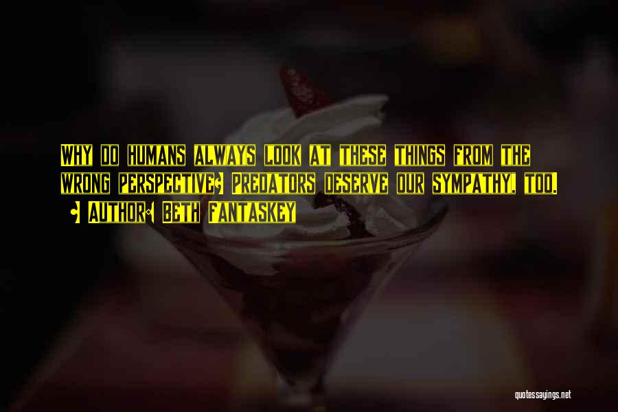 Beth Fantaskey Quotes: Why Do Humans Always Look At These Things From The Wrong Perspective? Predators Deserve Our Sympathy, Too.