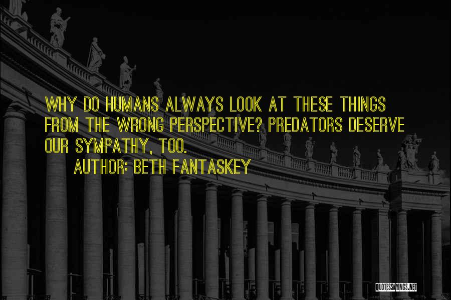 Beth Fantaskey Quotes: Why Do Humans Always Look At These Things From The Wrong Perspective? Predators Deserve Our Sympathy, Too.