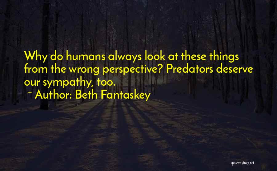 Beth Fantaskey Quotes: Why Do Humans Always Look At These Things From The Wrong Perspective? Predators Deserve Our Sympathy, Too.