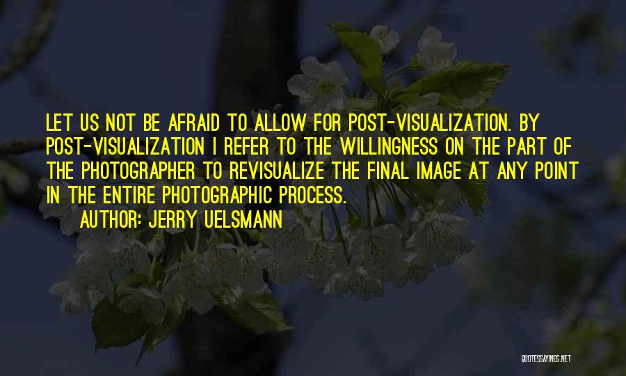 Jerry Uelsmann Quotes: Let Us Not Be Afraid To Allow For Post-visualization. By Post-visualization I Refer To The Willingness On The Part Of