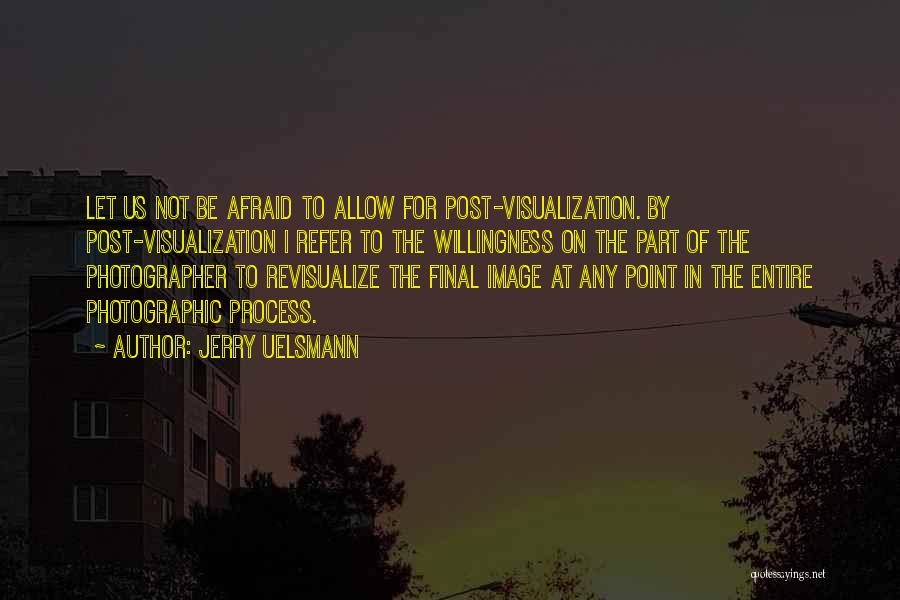 Jerry Uelsmann Quotes: Let Us Not Be Afraid To Allow For Post-visualization. By Post-visualization I Refer To The Willingness On The Part Of