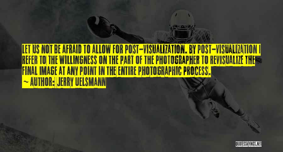 Jerry Uelsmann Quotes: Let Us Not Be Afraid To Allow For Post-visualization. By Post-visualization I Refer To The Willingness On The Part Of