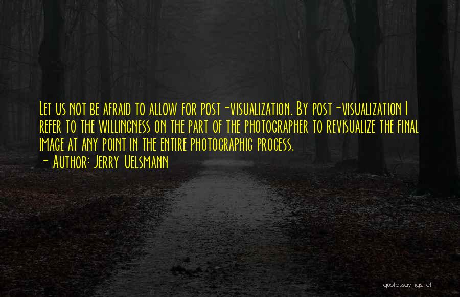 Jerry Uelsmann Quotes: Let Us Not Be Afraid To Allow For Post-visualization. By Post-visualization I Refer To The Willingness On The Part Of