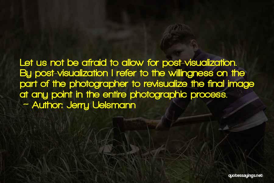 Jerry Uelsmann Quotes: Let Us Not Be Afraid To Allow For Post-visualization. By Post-visualization I Refer To The Willingness On The Part Of