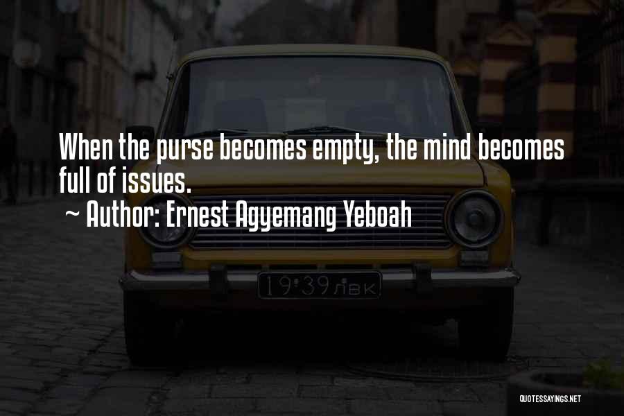 Ernest Agyemang Yeboah Quotes: When The Purse Becomes Empty, The Mind Becomes Full Of Issues.