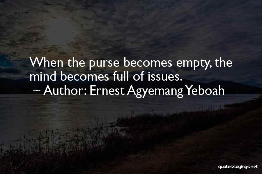 Ernest Agyemang Yeboah Quotes: When The Purse Becomes Empty, The Mind Becomes Full Of Issues.