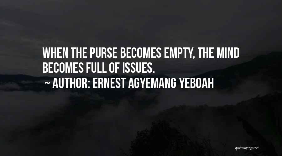 Ernest Agyemang Yeboah Quotes: When The Purse Becomes Empty, The Mind Becomes Full Of Issues.